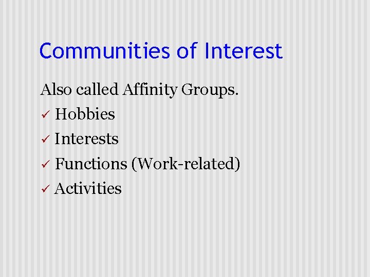 Communities of Interest Also called Affinity Groups. ü Hobbies ü Interests ü Functions (Work-related)