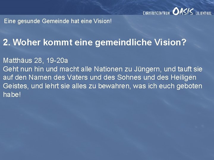 Eine gesunde Gemeinde hat eine Vision! 2. Woher kommt eine gemeindliche Vision? Matthäus 28,