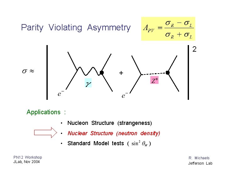 Parity Violating Asymmetry 2 + Applications : • Nucleon Structure (strangeness) • Nuclear Structure