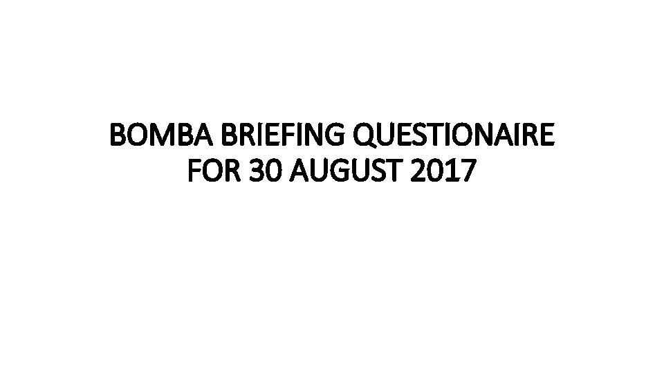 BOMBA BRIEFING QUESTIONAIRE FOR 30 AUGUST 2017 