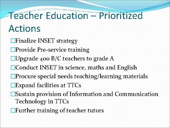 Teacher Education – Prioritized Actions �Finalize INSET strategy �Provide Pre-service training �Upgrade 400 B/C