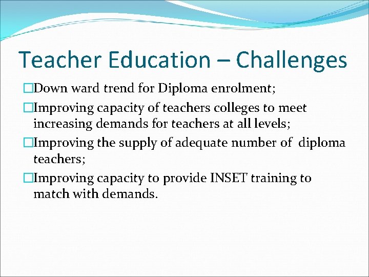 Teacher Education – Challenges �Down ward trend for Diploma enrolment; �Improving capacity of teachers