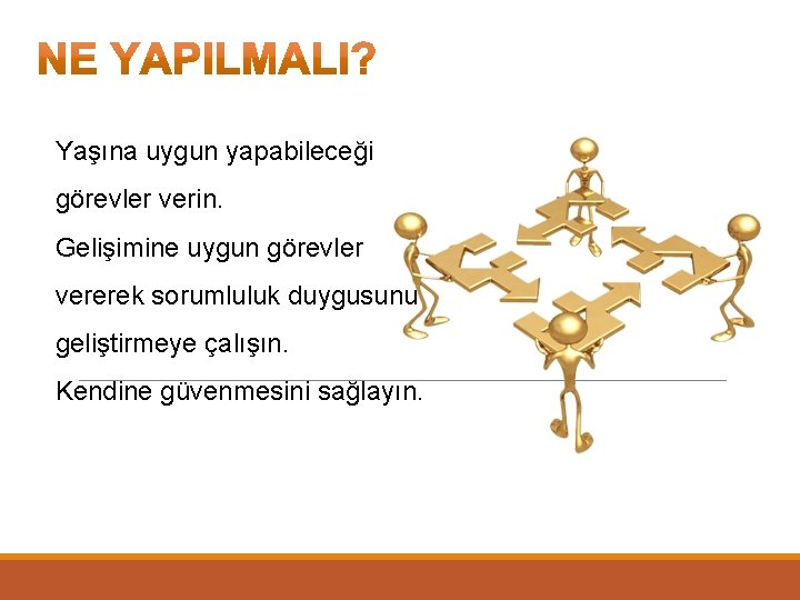 Yaşına uygun yapabileceği görevler verin. Gelişimine uygun görevler vererek sorumluluk duygusunu geliştirmeye çalışın. Kendine