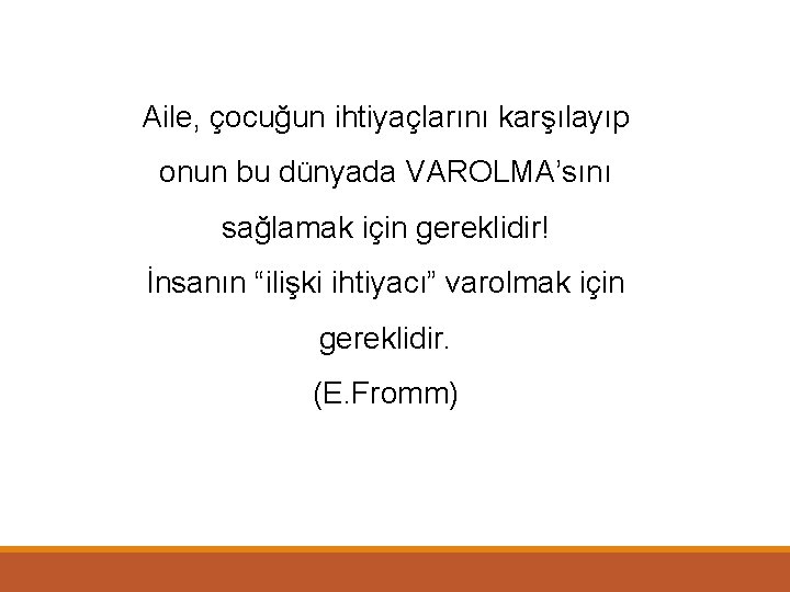 Aile, çocuğun ihtiyaçlarını karşılayıp onun bu dünyada VAROLMA’sını sağlamak için gereklidir! İnsanın “ilişki ihtiyacı”