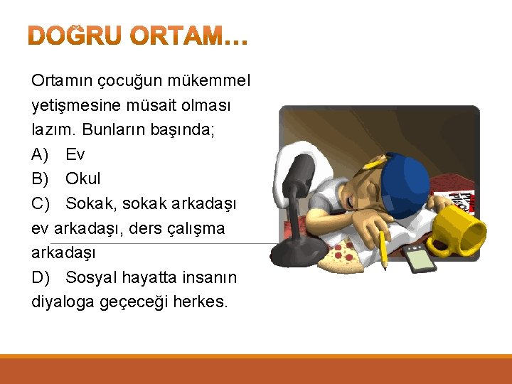 Ortamın çocuğun mükemmel yetişmesine müsait olması lazım. Bunların başında; A) Ev B) Okul C)