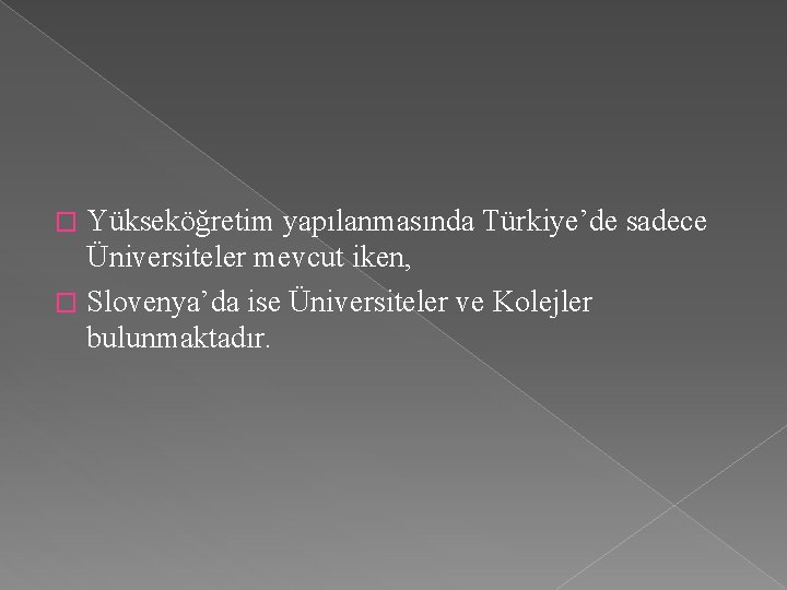 Yükseköğretim yapılanmasında Türkiye’de sadece Üniversiteler mevcut iken, � Slovenya’da ise Üniversiteler ve Kolejler bulunmaktadır.