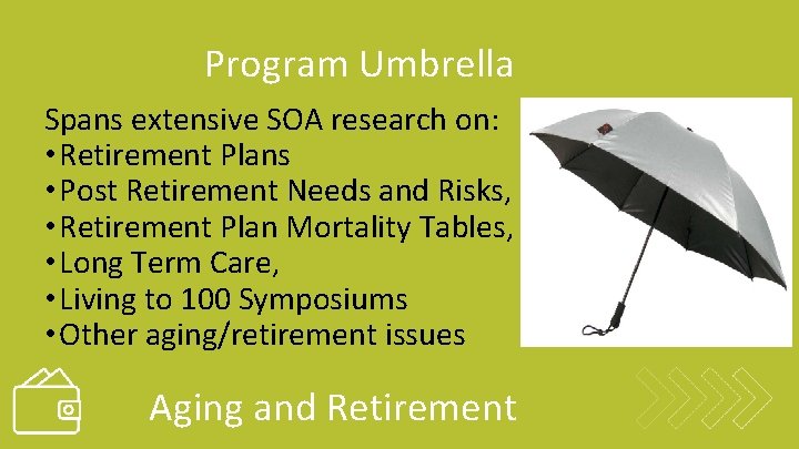 Program Umbrella Spans extensive SOA research on: • Retirement Plans • Post Retirement Needs