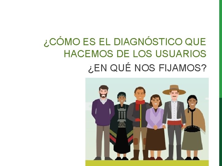 ¿CÓMO ES EL DIAGNÓSTICO QUE HACEMOS DE LOS USUARIOS ¿EN QUÉ NOS FIJAMOS? ¿CÓMO ES EL DIAGNÓSTICO QUE HACEMOS DE LOS USUARIOS ¿EN QUÉ NOS FIJAMOS?