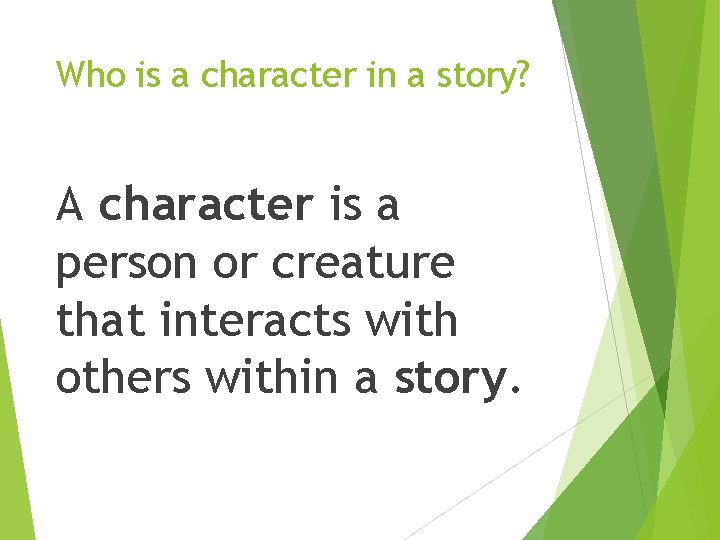 Who is a character in a story? A character is a person or creature