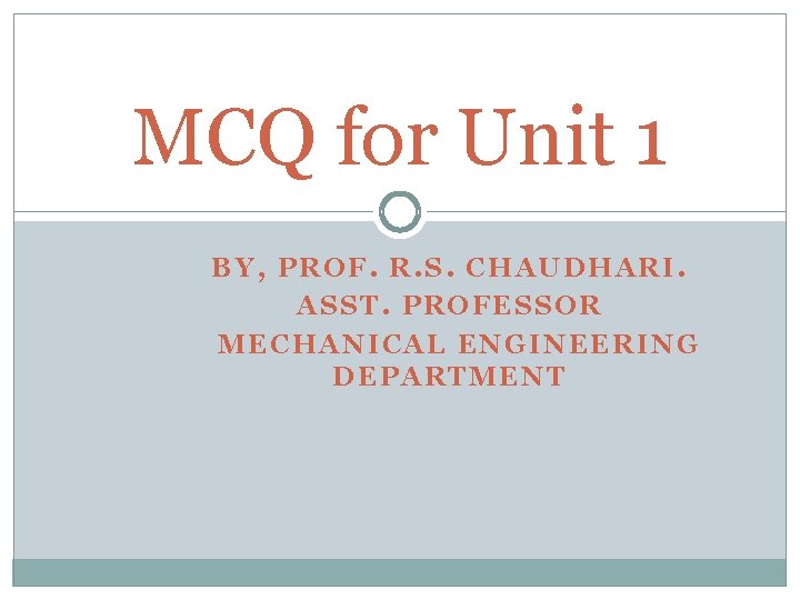 MCQ for Unit 1 BY, PROF. R. S. CHAUDHARI. ASST. PROFESSOR MECHANICAL ENGINEERING DEPARTMENT