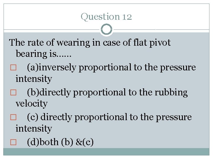 Question 12 The rate of wearing in case of flat pivot bearing is…… �