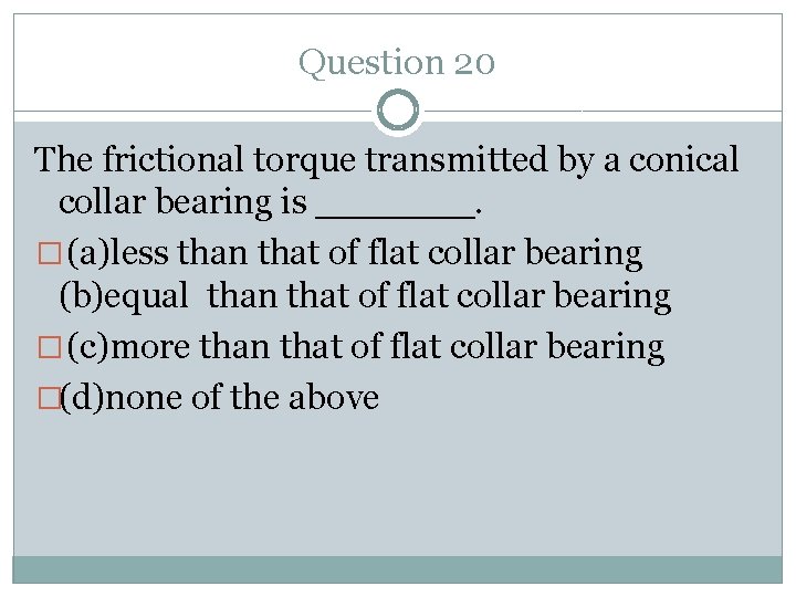 Question 20 The frictional torque transmitted by a conical collar bearing is _______. �