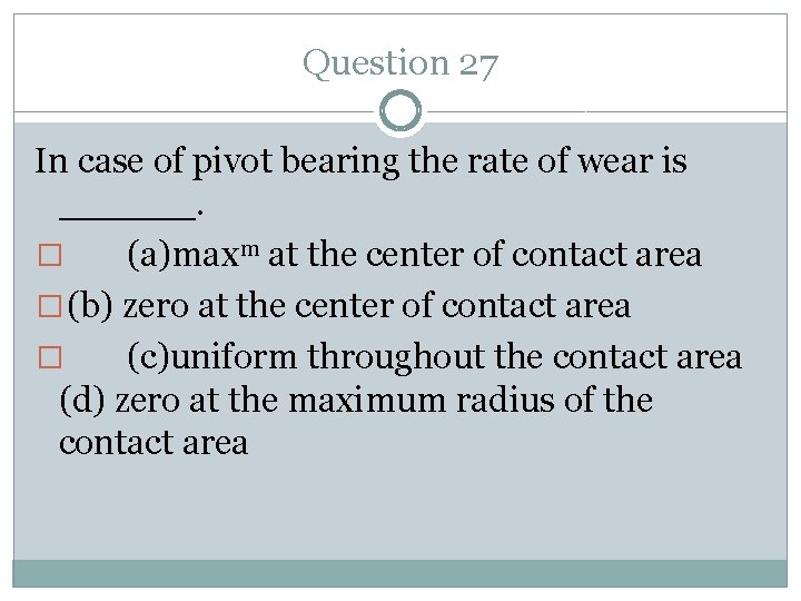 Question 27 In case of pivot bearing the rate of wear is ______. �