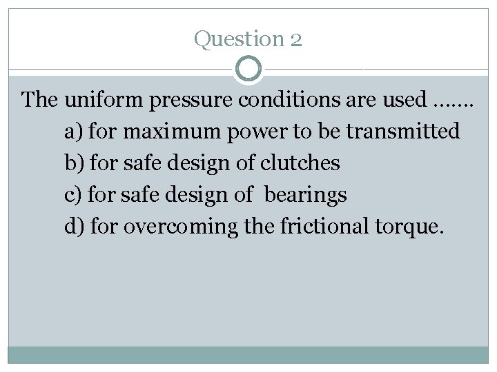 Question 2 The uniform pressure conditions are used ……. a) for maximum power to
