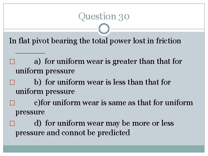 Question 30 In flat pivot bearing the total power lost in friction ______ �
