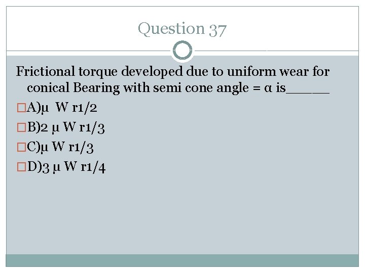 Question 37 Frictional torque developed due to uniform wear for conical Bearing with semi