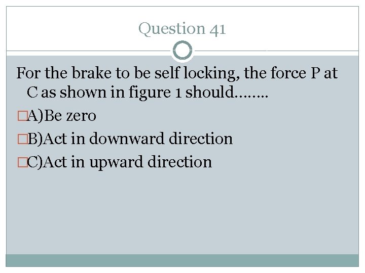 Question 41 For the brake to be self locking, the force P at C