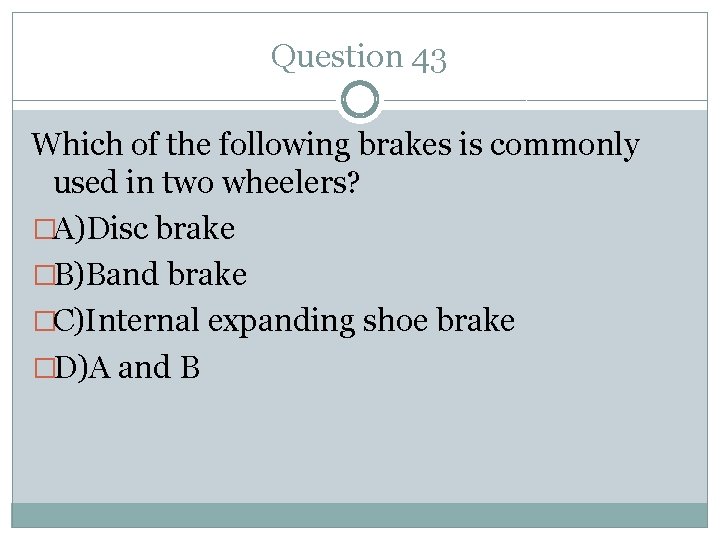 Question 43 Which of the following brakes is commonly used in two wheelers? �A)Disc
