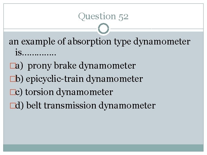 Question 52 an example of absorption type dynamometer is…………. . �a) prony brake dynamometer
