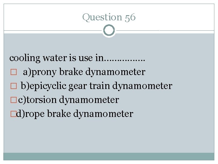 Question 56 cooling water is use in……………. � a)prony brake dynamometer � b)epicyclic gear