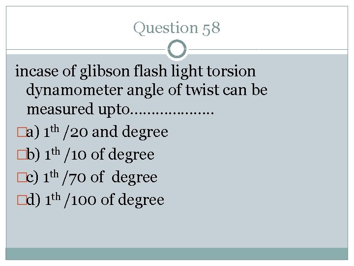 Question 58 incase of glibson flash light torsion dynamometer angle of twist can be
