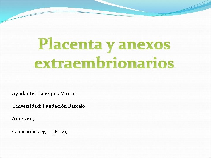 Placenta y anexos extraembrionarios Ayudante: Eserequis Martin Universidad: Fundación Barceló Año: 2015 Comisiones: 47