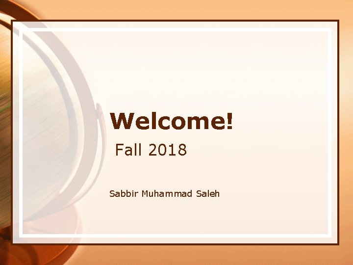 Welcome! Fall 2018 Sabbir Muhammad Saleh 
