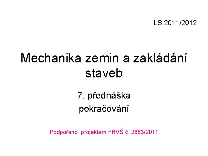 LS 2011/2012 Mechanika zemin a zakládání staveb 7. přednáška pokračování Podpořeno projektem FRVŠ č.
