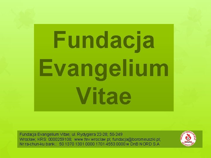 Fundacja Evangelium Vitae; ul. Rydygiera 22 28; 50 249 Wrocław; KRS: 0000259108; www. fev.