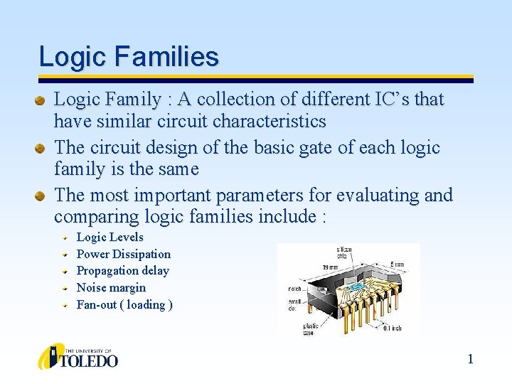 Logic Families Logic Family : A collection of different IC’s that have similar circuit