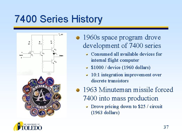 7400 Series History 1960 s space program drove development of 7400 series Consumed all