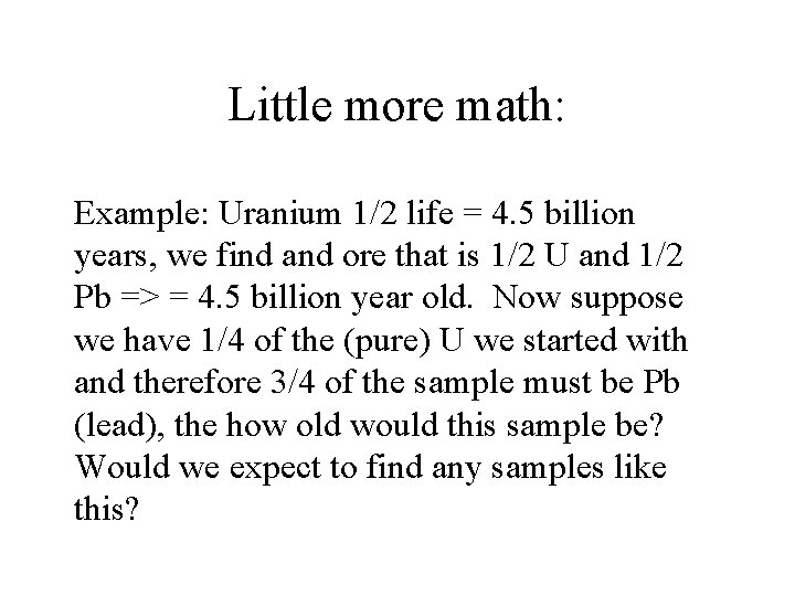 Little more math: Example: Uranium 1/2 life = 4. 5 billion years, we find