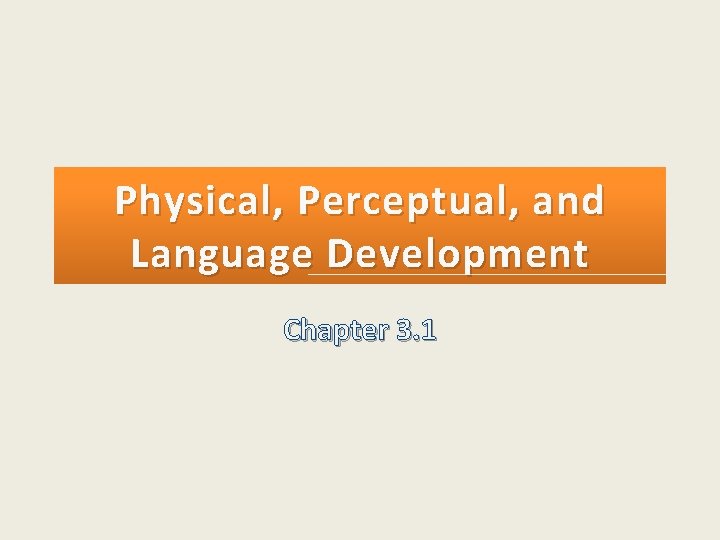 Physical, Perceptual, and Language Development Chapter 3. 1 