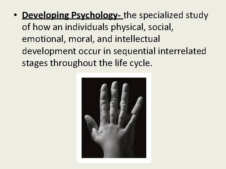  • Developing Psychology- the specialized study of how an individuals physical, social, emotional,