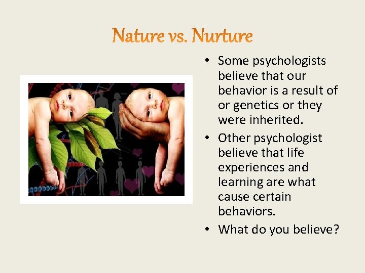  • Some psychologists believe that our behavior is a result of or genetics