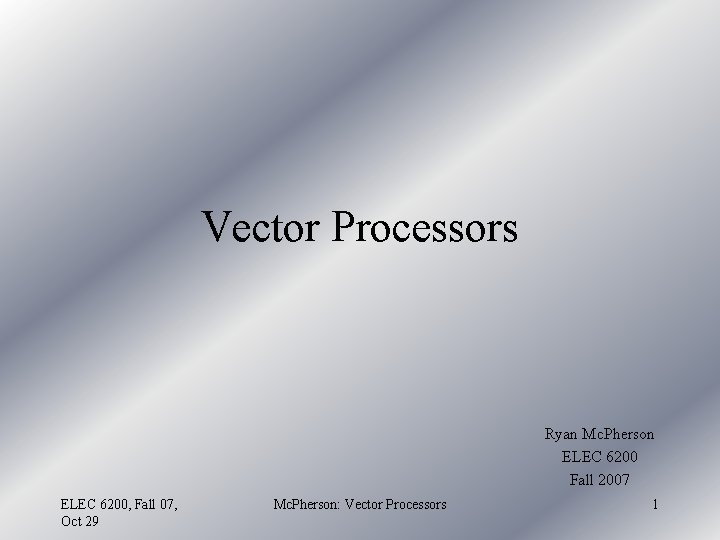 Vector Processors Ryan Mc. Pherson ELEC 6200 Fall 2007 ELEC 6200, Fall 07, Oct