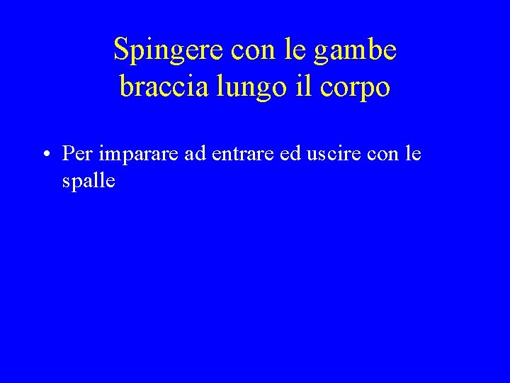 Spingere con le gambe braccia lungo il corpo • Per imparare ad entrare ed