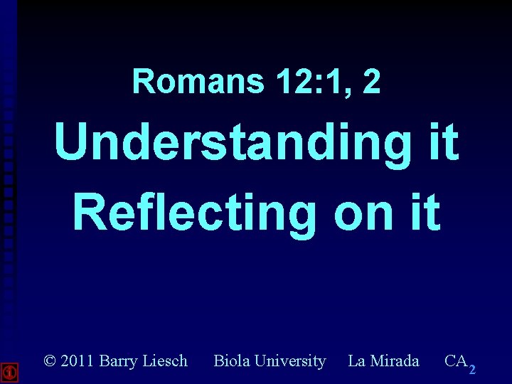 Romans 12: 1, 2 Understanding it Reflecting on it © 2011 Barry Liesch Biola Romans 12: 1, 2 Understanding it Reflecting on it © 2011 Barry Liesch Biola