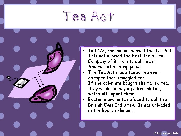 Tea Act • In 1773, Parliament passed the Tea Act. • This act allowed