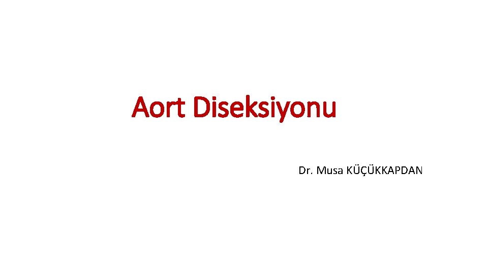 Aort Diseksiyonu Dr. Musa KÜÇÜKKAPDAN Aort Diseksiyonu Dr. Musa KÜÇÜKKAPDAN