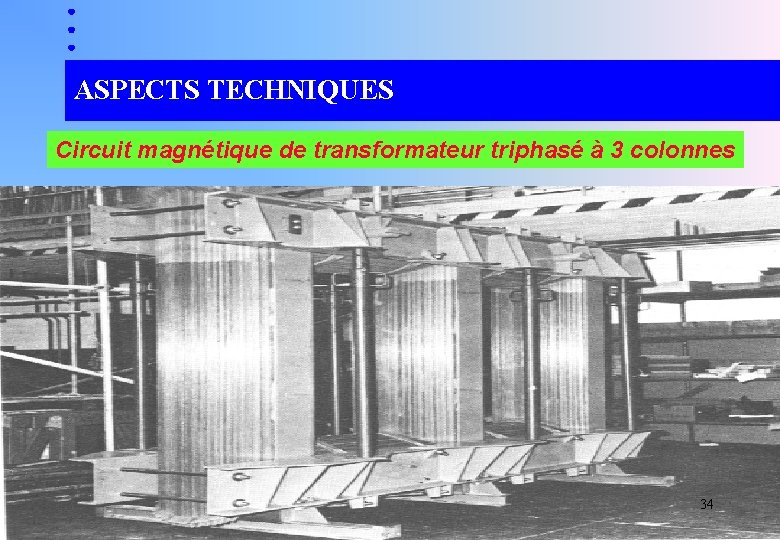 ASPECTS TECHNIQUES Circuit magnétique de transformateur triphasé à 3 colonnes 34 