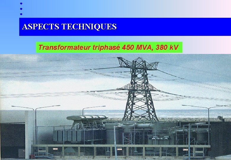 ASPECTS TECHNIQUES Transformateur triphasé 450 MVA, 380 k. V 36 