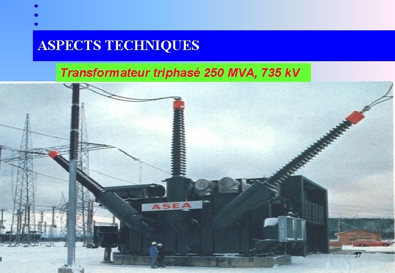 ASPECTS TECHNIQUES Transformateur triphasé 250 MVA, 735 k. V 37 