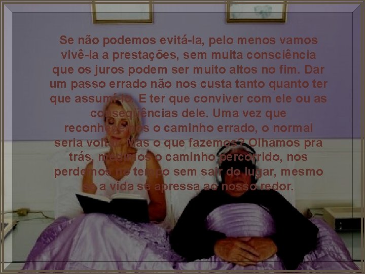 Se não podemos evitá-la, pelo menos vamos vivê-la a prestações, sem muita consciência que