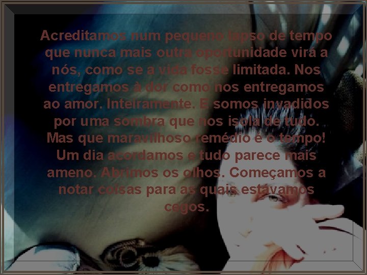 Acreditamos num pequeno lapso de tempo que nunca mais outra oportunidade virá a nós,