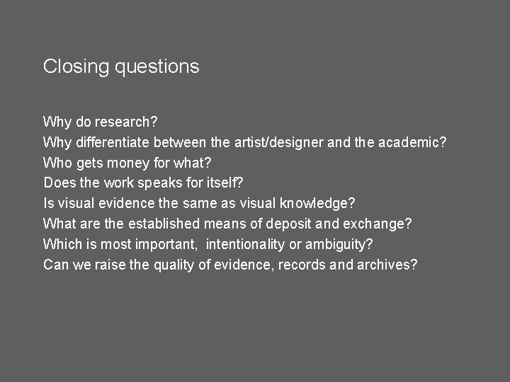 Closing questions Why do research? Why differentiate between the artist/designer and the academic? Who Closing questions Why do research? Why differentiate between the artist/designer and the academic? Who