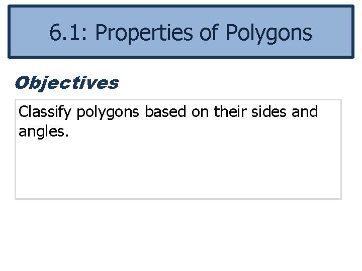6. 1: Properties of Polygons Objectives Classify polygons based on their sides and angles.