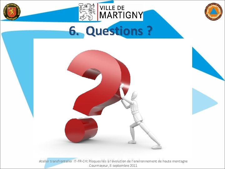 6. Questions ? Atelier transfrontalier IT-FR-CH: Risques liés à l’évolution de l’environnement de haute