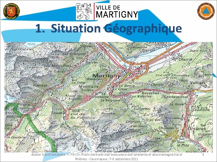 1. Situation Géographique Atelier transfrontaliero IT-FR-CH: Rischi derivanti dall’evoluzione dell’ambiente di alta montagna Val