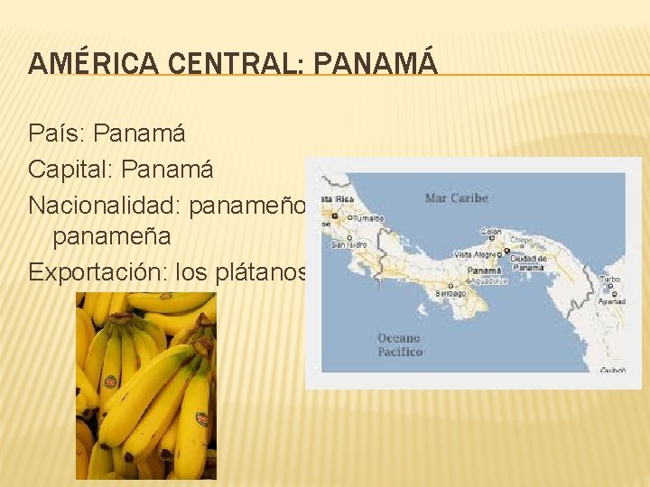 AMÉRICA CENTRAL: PANAMÁ País: Panamá Capital: Panamá Nacionalidad: panameño, panameña Exportación: los plátanos 